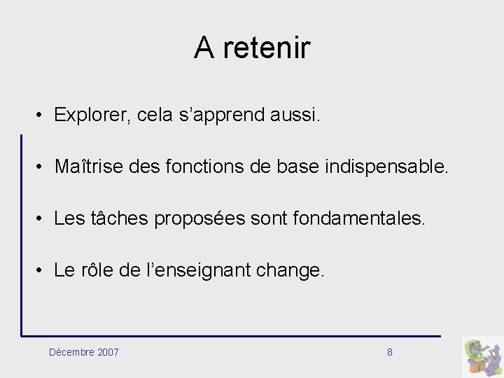 A retenir • Explorer, cela s’apprend aussi. • Maîtrise des fonctions de base indispensable. A retenir • Explorer, cela s’apprend aussi. • Maîtrise des fonctions de base indispensable.