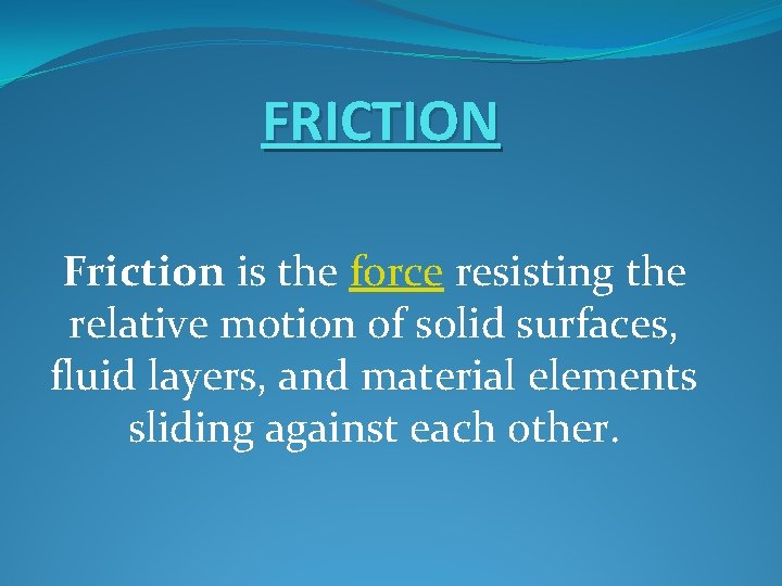 FRICTION Friction is the force resisting the relative motion of solid surfaces, fluid layers,