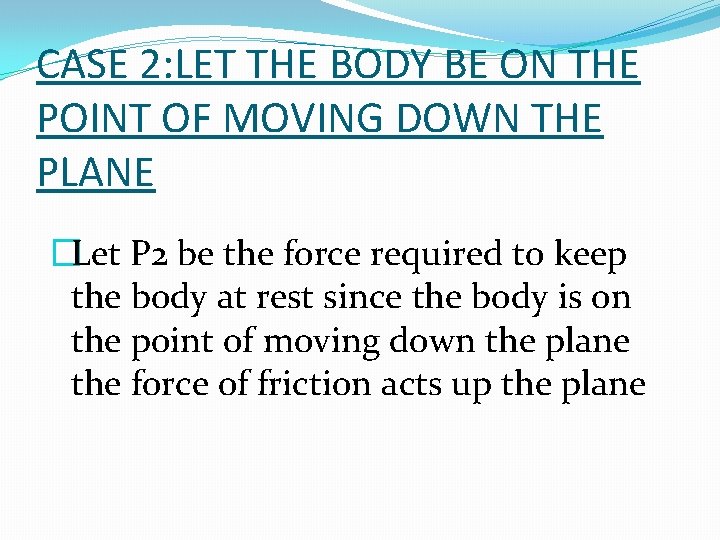 CASE 2: LET THE BODY BE ON THE POINT OF MOVING DOWN THE PLANE