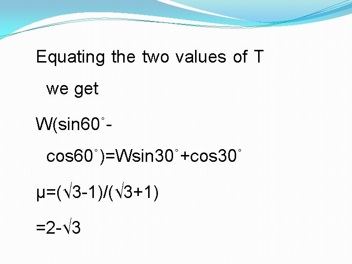 Equating the two values of T we get W(sin 60˚cos 60˚)=Wsin 30˚+cos 30˚ μ=(√