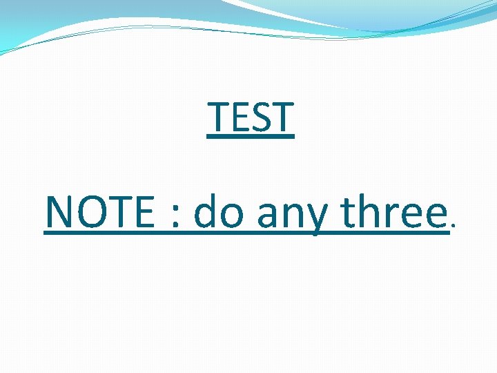 TEST NOTE : do any three. 