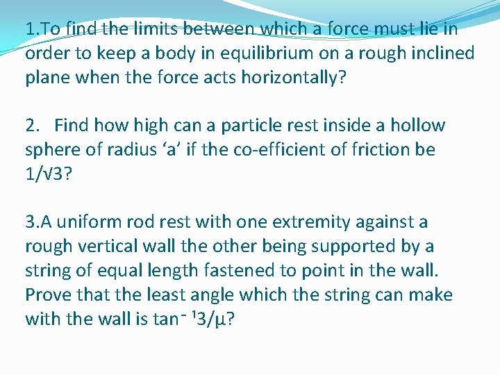 1. To find the limits between which a force must lie in order to