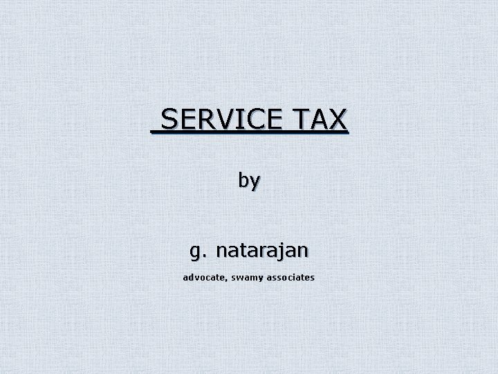 SERVICE TAX by g. natarajan advocate, swamy associates 