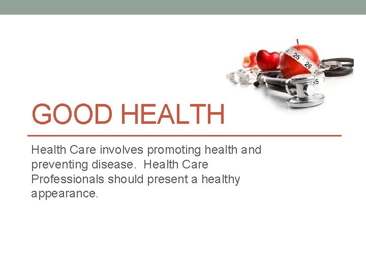 GOOD HEALTH Health Care involves promoting health and preventing disease. Health Care Professionals should