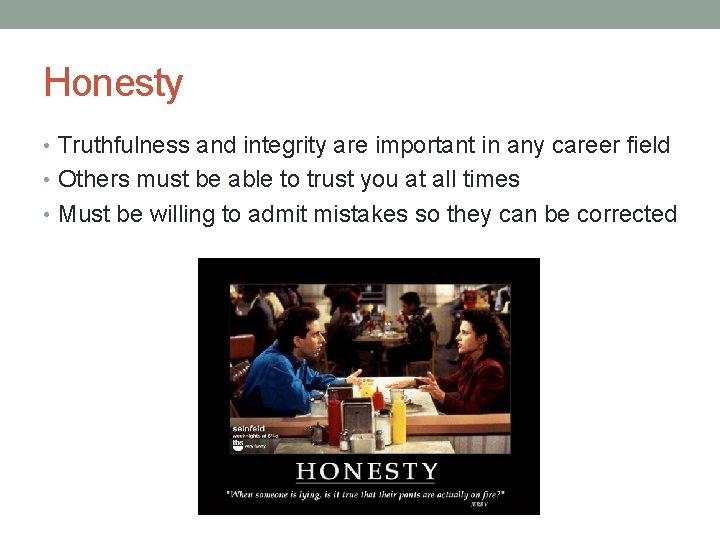 Honesty • Truthfulness and integrity are important in any career field • Others must