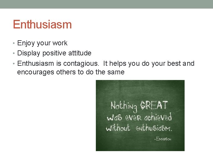 Enthusiasm • Enjoy your work • Display positive attitude • Enthusiasm is contagious. It