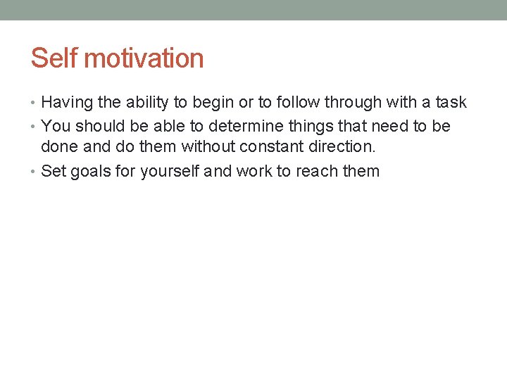 Self motivation • Having the ability to begin or to follow through with a