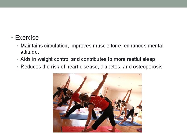  • Exercise • Maintains circulation, improves muscle tone, enhances mental attitude. • Aids