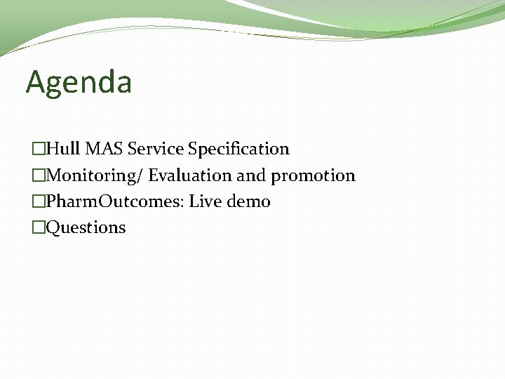 Agenda �Hull MAS Service Specification �Monitoring/ Evaluation and promotion �Pharm. Outcomes: Live demo �Questions