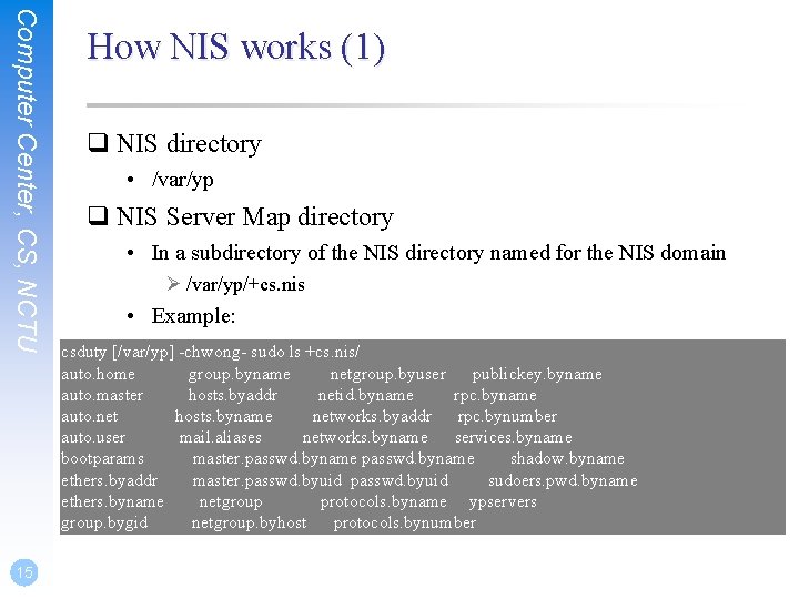 Computer Center, CS, NCTU 15 How NIS works (1) q NIS directory • /var/yp