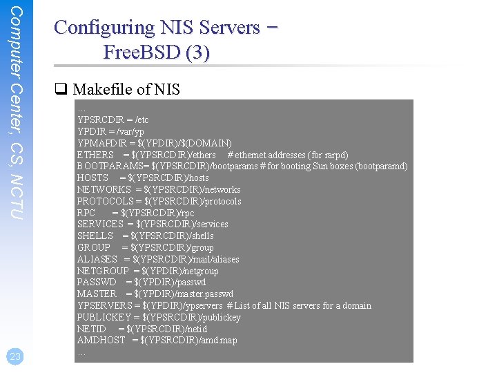 Computer Center, CS, NCTU 23 Configuring NIS Servers – Free. BSD (3) q Makefile