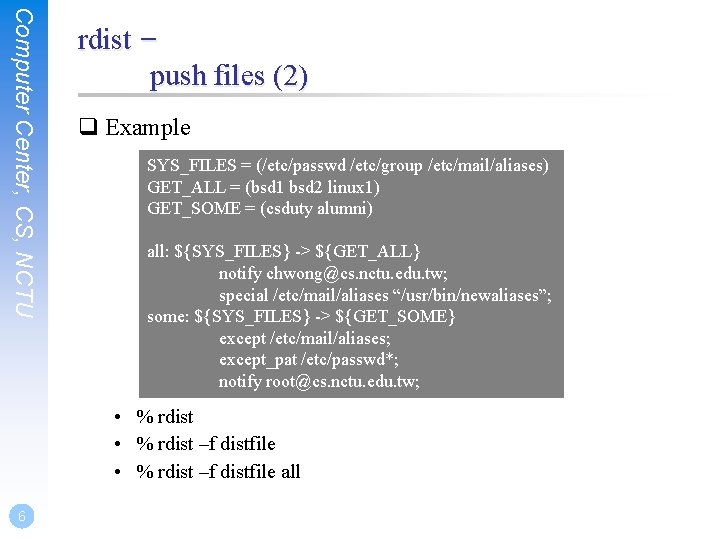 Computer Center, CS, NCTU rdist – push files (2) q Example SYS_FILES = (/etc/passwd