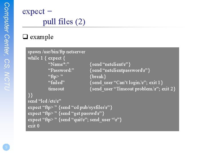 Computer Center, CS, NCTU 9 expect – pull files (2) q example spawn /usr/bin/ftp