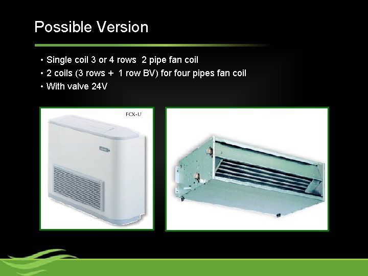 Possible Version • Single coil 3 or 4 rows 2 pipe fan coil •