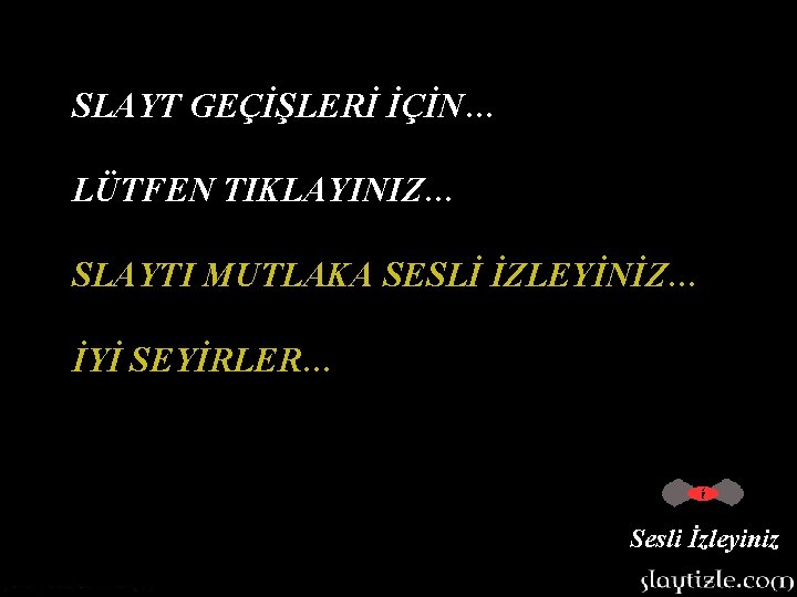 SLAYT GEÇİŞLERİ İÇİN… LÜTFEN TIKLAYINIZ… SLAYTI MUTLAKA SESLİ İZLEYİNİZ… İYİ SEYİRLER… Sesli İzleyiniz SLAYT GEÇİŞLERİ İÇİN… LÜTFEN TIKLAYINIZ… SLAYTI MUTLAKA SESLİ İZLEYİNİZ… İYİ SEYİRLER… Sesli İzleyiniz