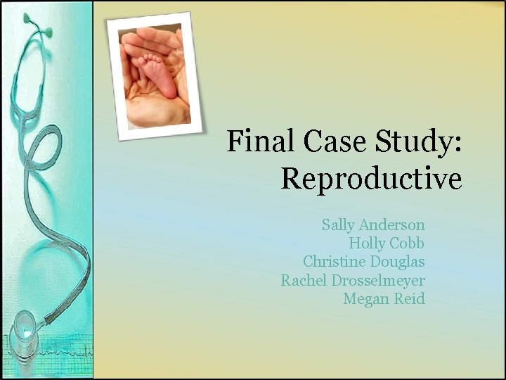 Final Case Study: Reproductive Sally Anderson Holly Cobb Christine Douglas Rachel Drosselmeyer Megan Reid