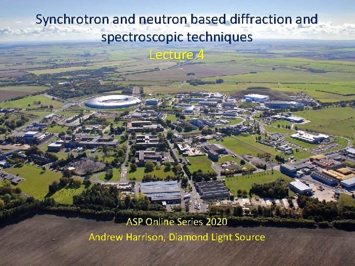 Synchrotron and neutron based diffraction and spectroscopic techniques Lecture 4 ASP Online Series 2020