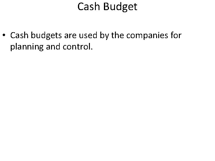 Cash Budget • Cash budgets are used by the companies for planning and control.