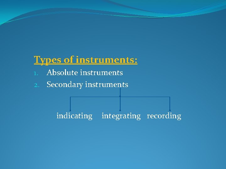 Types of instruments: 1. Absolute instruments 2. Secondary instruments indicating integrating recording 