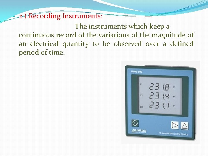 - 2 ) Recording Instruments: The instruments which keep a continuous record of the