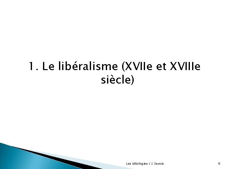 1. Le libéralisme (XVIIe et XVIIIe siècle) Les idéologies / J. Savoie 6 