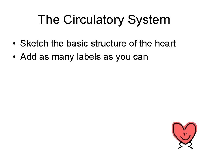 The Circulatory System • Sketch the basic structure of the heart • Add as