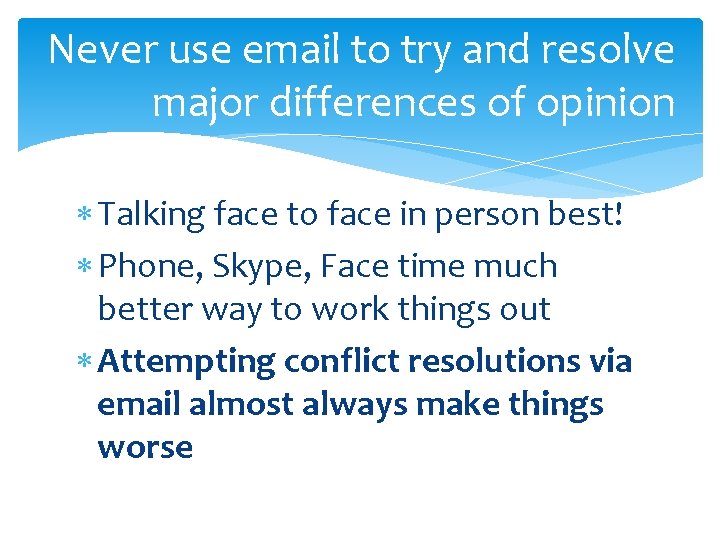 Never use email to try and resolve major differences of opinion Talking face to