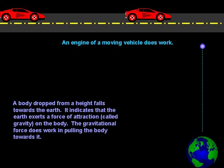 An engine of a moving vehicle does work. A body dropped from a height