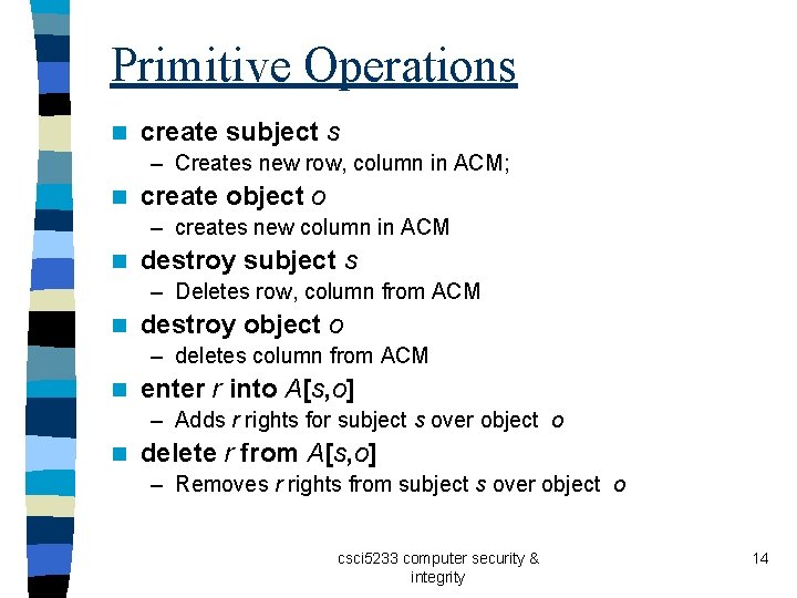 Primitive Operations n create subject s – Creates new row, column in ACM; n