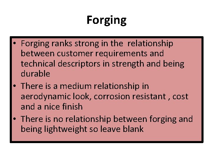 Forging • Forging ranks strong in the relationship between customer requirements and technical descriptors