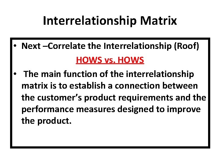 Interrelationship Matrix • Next –Correlate the Interrelationship (Roof) HOWS vs. HOWS • The main