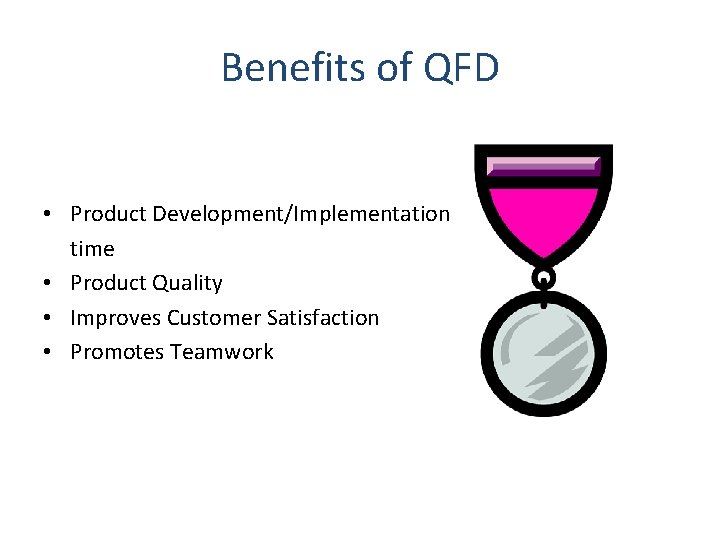 Benefits of QFD • Product Development/Implementation time • Product Quality • Improves Customer Satisfaction