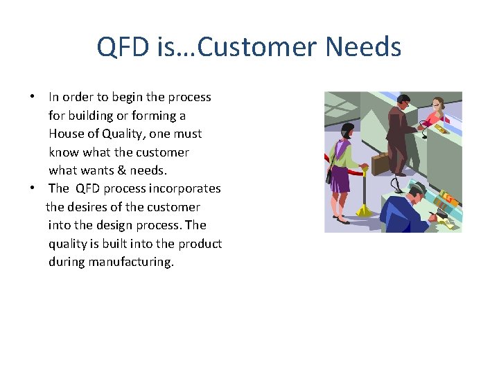 QFD is…Customer Needs • In order to begin the process for building or forming