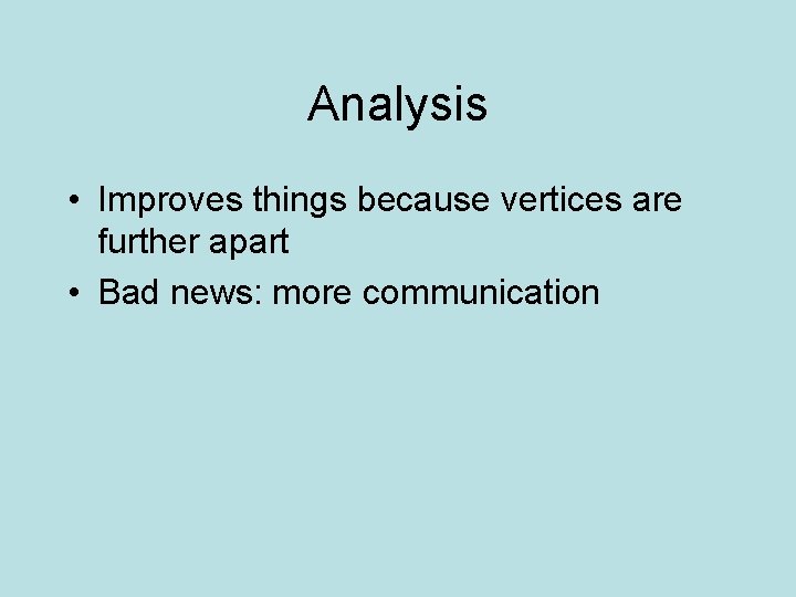 Analysis • Improves things because vertices are further apart • Bad news: more communication