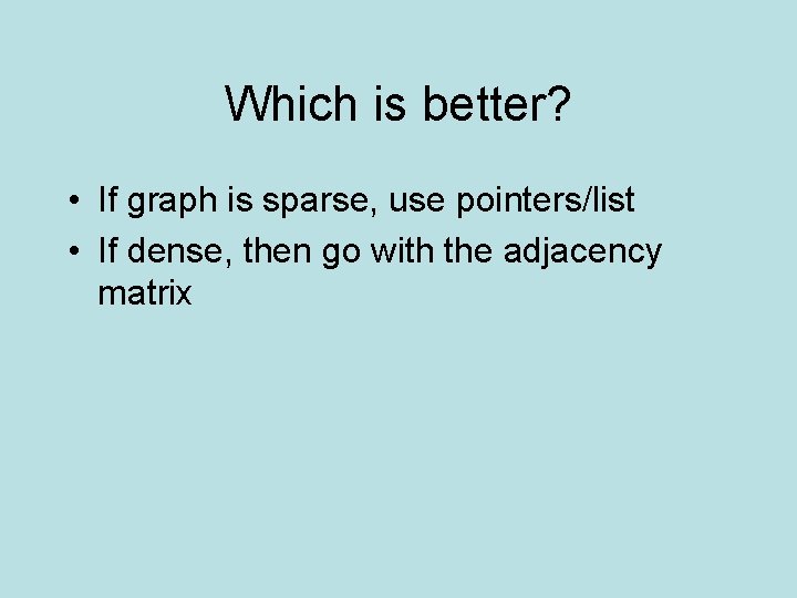 Which is better? • If graph is sparse, use pointers/list • If dense, then