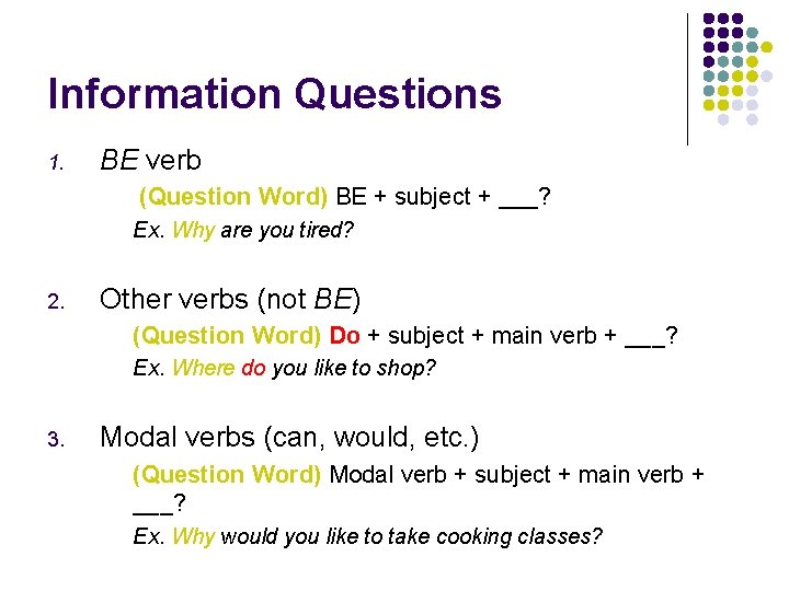 Information Questions 1. BE verb (Question Word) BE + subject + ___? Ex. Why