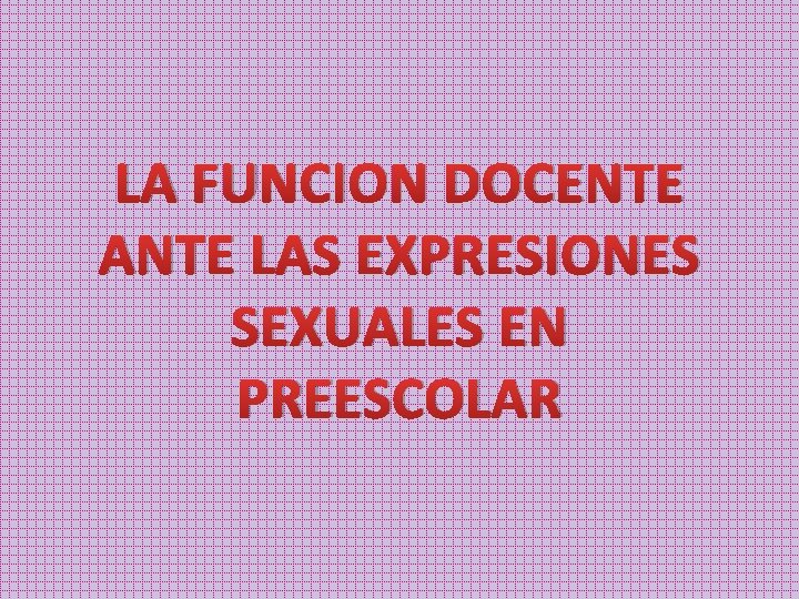 LA FUNCION DOCENTE ANTE LAS EXPRESIONES SEXUALES EN PREESCOLAR 