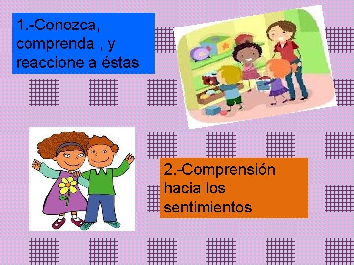 1. -Conozca, comprenda , y reaccione a éstas 2. -Comprensión hacia los sentimientos 