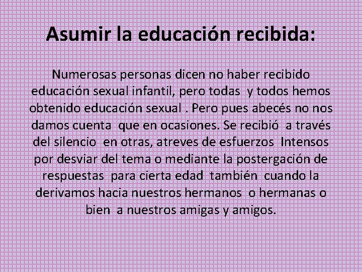 Asumir la educación recibida: Numerosas personas dicen no haber recibido educación sexual infantil, pero