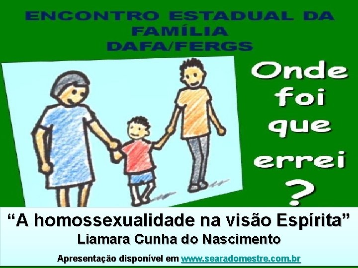 “A homossexualidade na visão Espírita” Liamara Cunha do Nascimento Apresentação disponível em www. searadomestre.