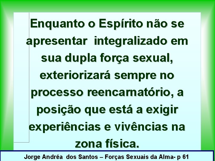 Enquanto o Espírito não se apresentar integralizado em sua dupla força sexual, exteriorizará sempre