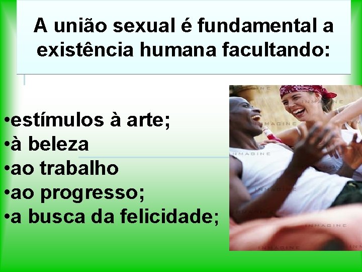 A união sexual é fundamental a existência humana facultando: • estímulos à arte; •