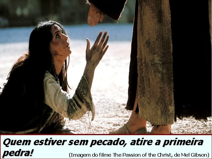 Quem estiver sem pecado, atire a primeira pedra! (Imagem do filme The Passion of