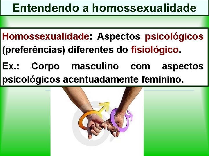 Entendendo a homossexualidade Homossexualidade: Aspectos psicológicos (preferências) diferentes do fisiológico. Ex. : Corpo masculino