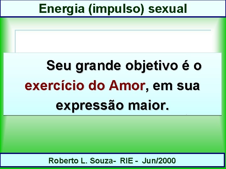 Energia (impulso) sexual Seu grande objetivo é o exercício do Amor, em sua expressão