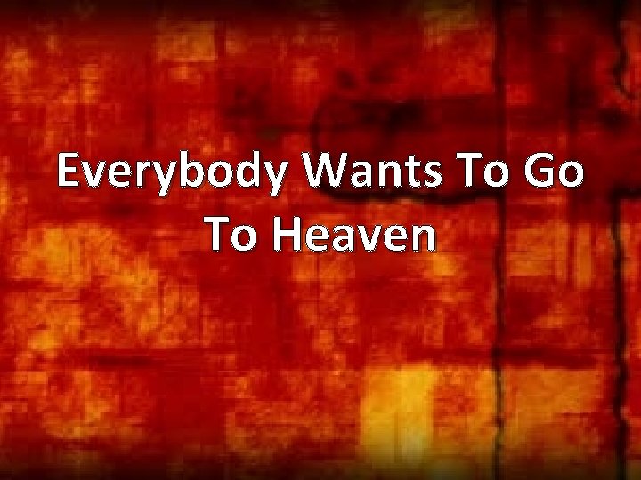 Everybody Wants To Go To Heaven 