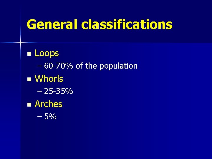 General classifications n Loops – 60 -70% of the population n Whorls – 25