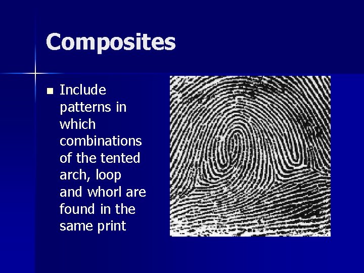 Composites n Include patterns in which combinations of the tented arch, loop and whorl