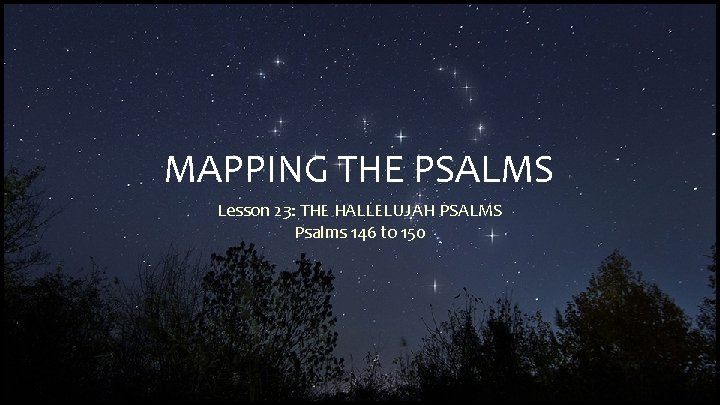 MAPPING THE PSALMS Lesson 23: THE HALLELUJAH PSALMS Psalms 146 to 150 
