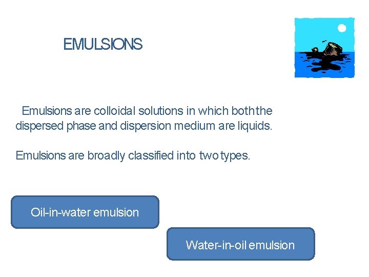 EMULSIONS Emulsions are colloidal solutions in which both the dispersed phase and dispersion medium